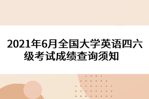 2021年6月全國大學(xué)英語四六級(jí)考試成績查詢須知   