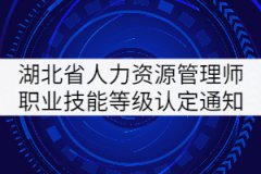 2021年6月湖北省企業(yè)人力資源管理師職業(yè)技能等級認定通知