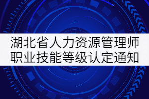 2021年6月湖北省企業(yè)人力資源管理師職業(yè)技能等級認(rèn)定通知