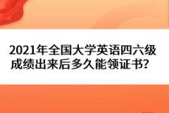 2021年全國(guó)大學(xué)英語(yǔ)四六級(jí)成績(jī)出來后多久能領(lǐng)證書？