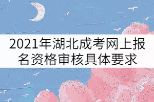 2021年湖北成人高考網(wǎng)上報名資格審核具體要求