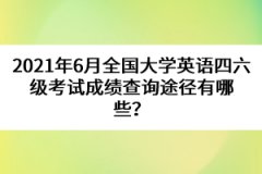 2021年6月全國(guó)大學(xué)英語(yǔ)四六級(jí)考試成績(jī)查詢途徑有哪些？