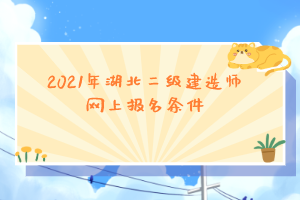 2021年湖北二級建造師網(wǎng)上報名條件