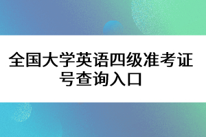 全國大學英語四級準考證號查詢?nèi)肟? width=