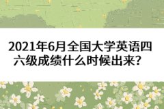 2021年6月全國(guó)大學(xué)英語(yǔ)四六級(jí)成績(jī)什么時(shí)候出來？