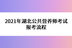 2021年湖北公共營(yíng)養(yǎng)師考試報(bào)考流程