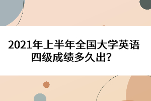 2021年上半年全國大學(xué)英語四級成績多久出？