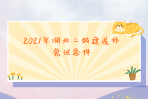 2021年湖北二級(jí)建造師免試條件