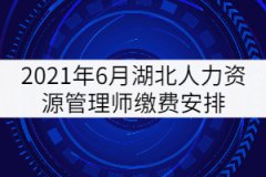 2021年6月湖北人力資源管理師繳費安排