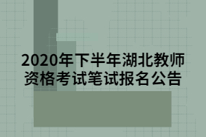 2020年下半年湖北教師資格考試筆試報(bào)名公告