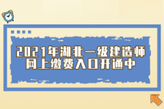 2021年湖北一級建造師網(wǎng)上繳費入口開通中