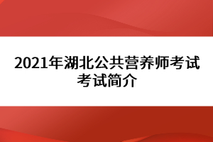 2021年湖北公共營養(yǎng)師考試考試簡介