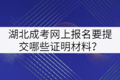 2021年湖北成考網(wǎng)上報(bào)名要提交哪些證明材料？