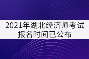 2021年湖北經(jīng)濟(jì)師考試報(bào)名時(shí)間已公布