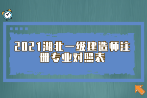 2021湖北一級(jí)建造師注冊(cè)專(zhuān)業(yè)對(duì)照表