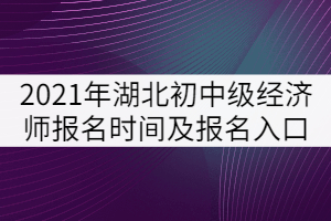 2021年湖北初中級(jí)經(jīng)濟(jì)師報(bào)名時(shí)間及報(bào)名入口