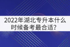 2022年湖北專升本什么時(shí)候備考最合適？