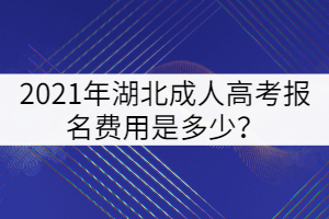 2021年湖北成人高考報(bào)名費(fèi)用是多少？