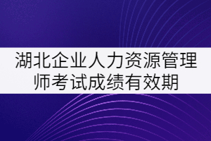 湖北企業(yè)人力資源管理師考試成績(jī)有效期