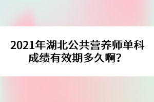 2021年湖北公共營養(yǎng)師單科成績有效期多久??？