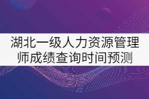 2021年湖北一級(jí)人力資源管理師考試成績(jī)查詢時(shí)間預(yù)測(cè)