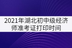 2021年湖北初中級(jí)經(jīng)濟(jì)師準(zhǔn)考證打印時(shí)間：10月25日-31日