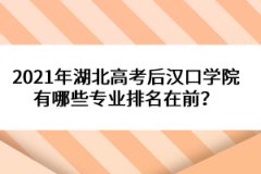 2021年湖北高考后漢口學(xué)院有哪些專業(yè)排名在前？