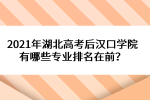 2021年湖北高考后漢口學(xué)院有哪些專業(yè)排名在前？