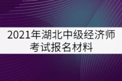 2021年湖北中級(jí)經(jīng)濟(jì)師考試報(bào)名材料