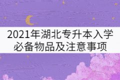 2021年湖北專(zhuān)升本入學(xué)必備物品及注意事項(xiàng)有哪些？