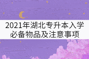 2021年湖北專升本必備物品及注意事項有哪些？