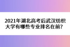 2021年湖北高考后武漢紡織大學(xué)有哪些專業(yè)排名在前？ 