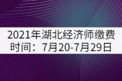 2021年湖北中級(jí)經(jīng)濟(jì)師繳費(fèi)時(shí)間：7月20-7月29日