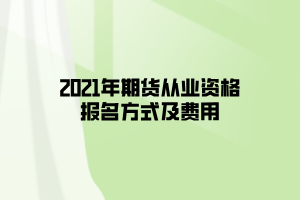 2021年期貨從業(yè)資格報名方式及費用