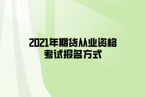 2021年期貨從業(yè)資格考試報(bào)名方式