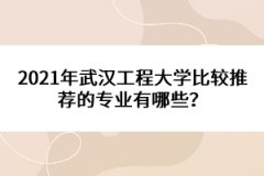 2021年武漢工程大學(xué)比較推薦的專業(yè)有哪些？