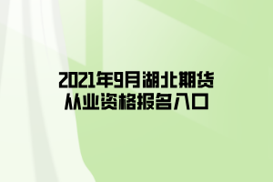 2021年9月湖北期貨從業(yè)資格報名入口