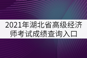 2021年湖北省高級經(jīng)濟(jì)師考試成績查詢?nèi)肟? width=