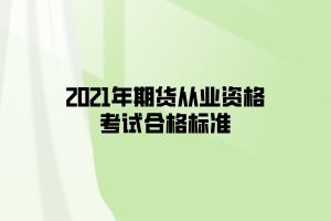 2021年期貨從業(yè)資格考試合格標(biāo)準(zhǔn)