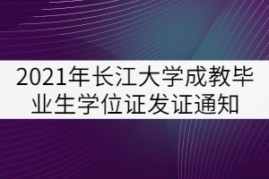 2021年秋季長江大學成教畢業(yè)生學士學位證發(fā)證通知