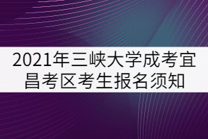 2021年三峽大學(xué)成人高考宜昌考區(qū)考生報名須知