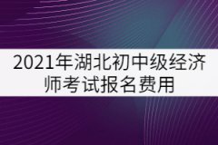 2021年湖北初中級(jí)經(jīng)濟(jì)師考試報(bào)名費(fèi)用