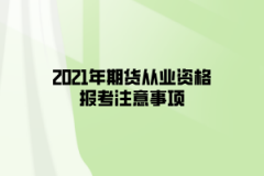 2021年期貨從業(yè)資格報考注意事項