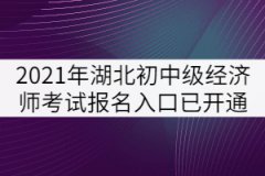 2021年湖北省初中級(jí)經(jīng)濟(jì)師考試報(bào)名入口已開(kāi)通