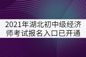 2021年湖北省初中級經(jīng)濟師考試報名入口已開通