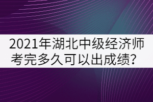 2021年湖北中級(jí)經(jīng)濟(jì)師考完多久可以出成績(jī)？