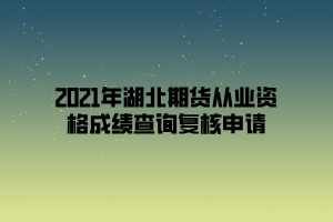 2021年湖北期貨從業(yè)資格成績(jī)查詢(xún)復(fù)核申請(qǐng)