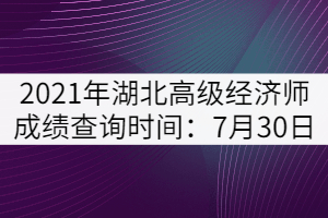 2021年湖北高級(jí)經(jīng)濟(jì)師成績(jī)查詢(xún)時(shí)間：7月30日