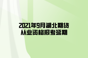 2021年9月湖北期貨從業(yè)資格報考延期