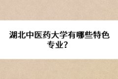 湖北中醫(yī)藥大學(xué)有哪些特色專業(yè)？ 